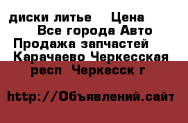 диски литье  › Цена ­ 8 000 - Все города Авто » Продажа запчастей   . Карачаево-Черкесская респ.,Черкесск г.